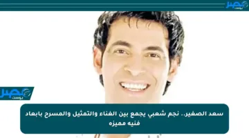 سعد الصغير.. نجم شعبي يجمع بين الغناء والتمثيل والمسرح بأبعاد فنية مميزة